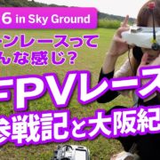 【ドローン女子VLOG】5インチドローンレースに出場してきました！